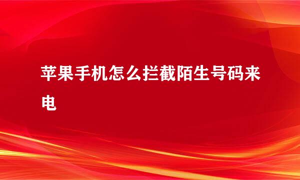 苹果手机怎么拦截陌生号码来电