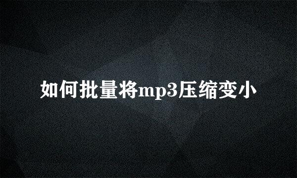 如何批量将mp3压缩变小