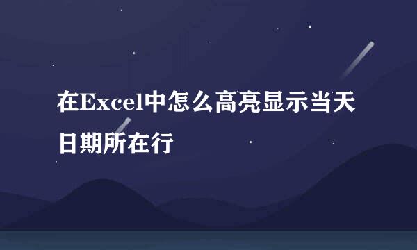 在Excel中怎么高亮显示当天日期所在行