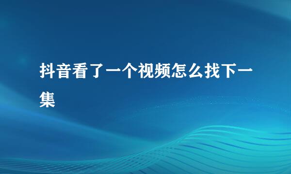 抖音看了一个视频怎么找下一集