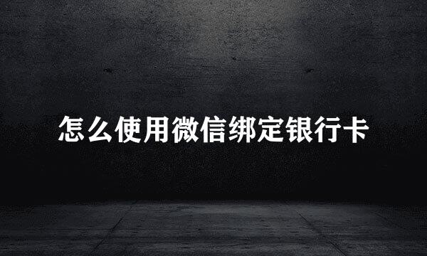 怎么使用微信绑定银行卡