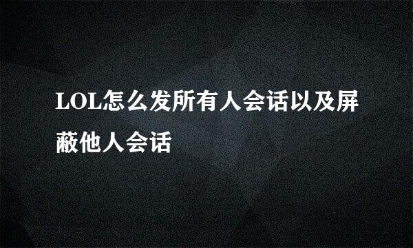 LOL怎么发所有人会话以及屏蔽他人会话