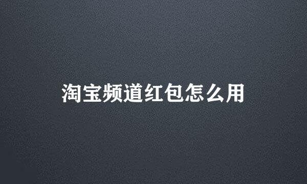 淘宝频道红包怎么用