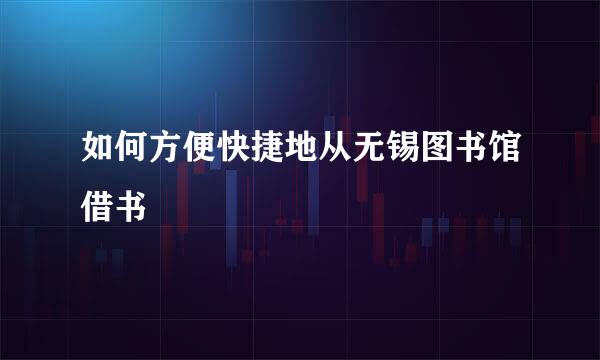 如何方便快捷地从无锡图书馆借书