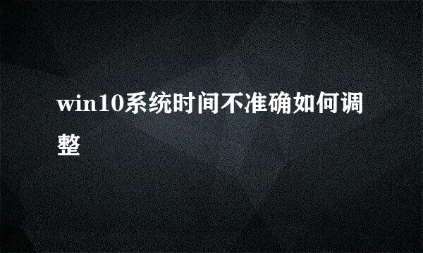 win10系统时间不准确如何调整