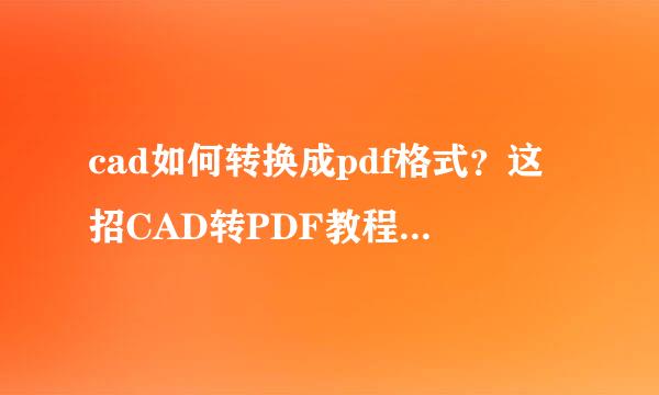 cad如何转换成pdf格式？这招CAD转PDF教程一定要学