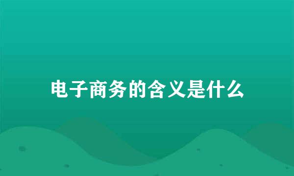 电子商务的含义是什么