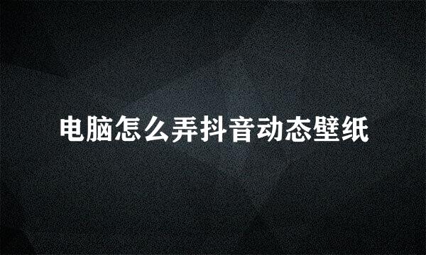 电脑怎么弄抖音动态壁纸