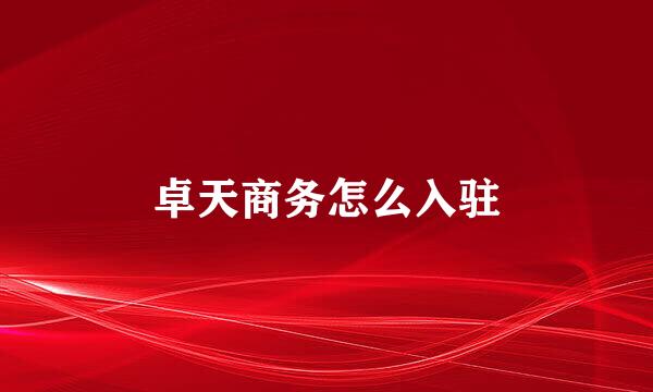 卓天商务怎么入驻