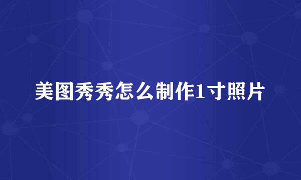 美图秀秀怎么制作1寸照片