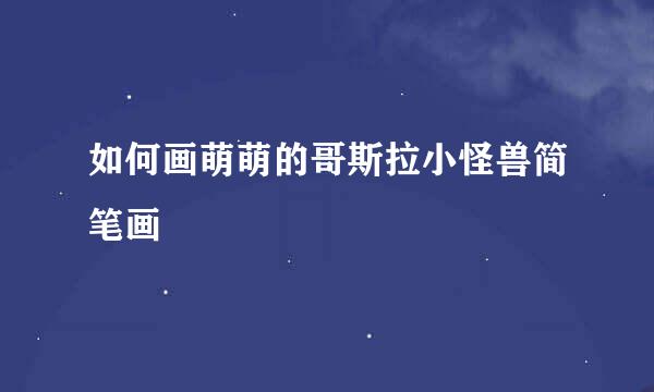 如何画萌萌的哥斯拉小怪兽简笔画