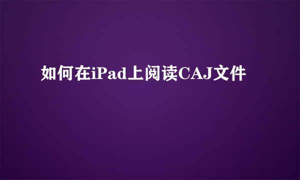 如何在iPad上阅读CAJ文件