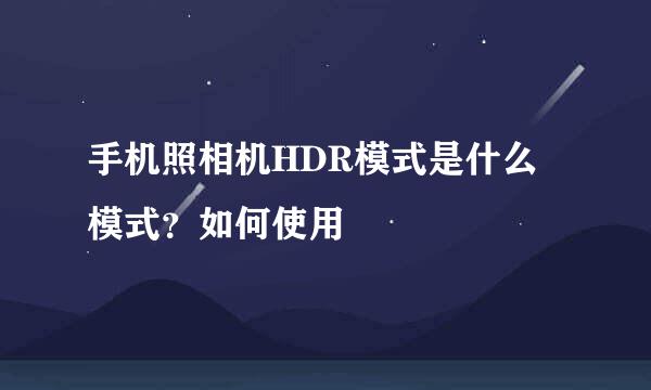手机照相机HDR模式是什么模式？如何使用