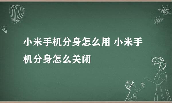 小米手机分身怎么用 小米手机分身怎么关闭