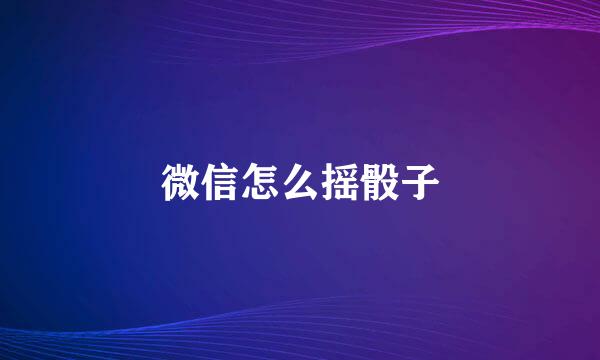 微信怎么摇骰子