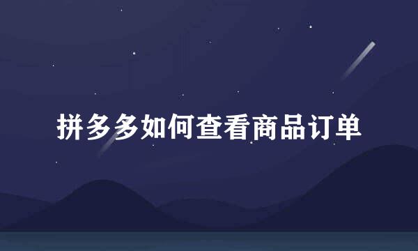 拼多多如何查看商品订单