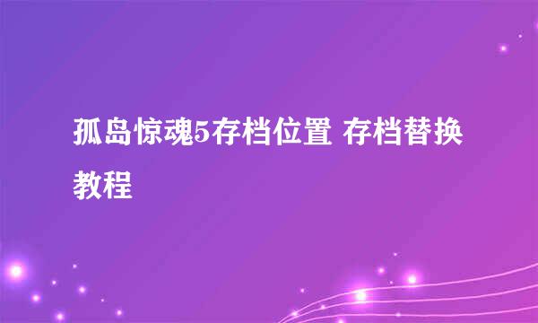 孤岛惊魂5存档位置 存档替换教程