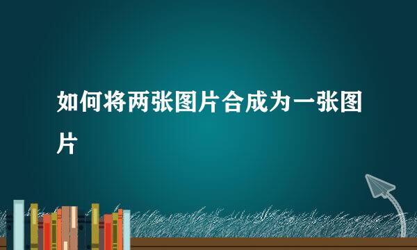 如何将两张图片合成为一张图片