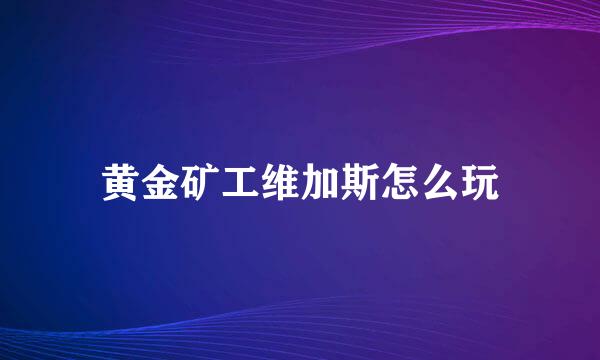 黄金矿工维加斯怎么玩
