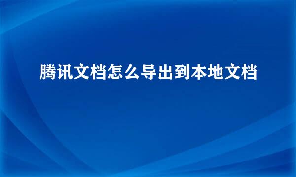 腾讯文档怎么导出到本地文档