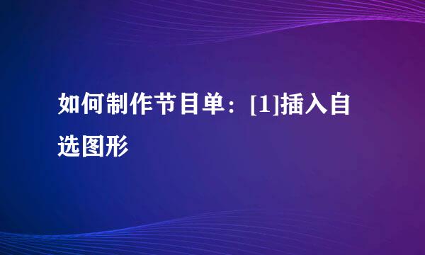 如何制作节目单：[1]插入自选图形