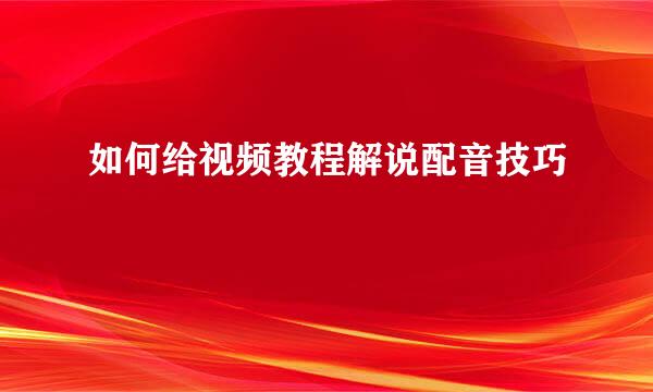如何给视频教程解说配音技巧