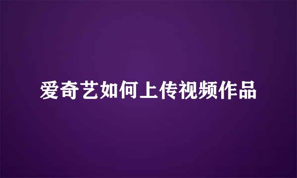 爱奇艺如何上传视频作品
