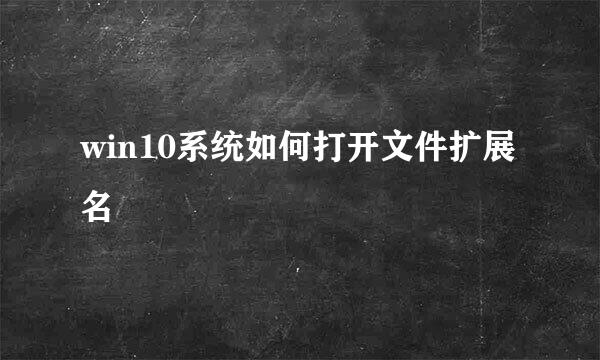 win10系统如何打开文件扩展名