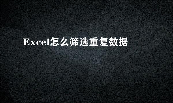Excel怎么筛选重复数据