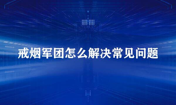 戒烟军团怎么解决常见问题