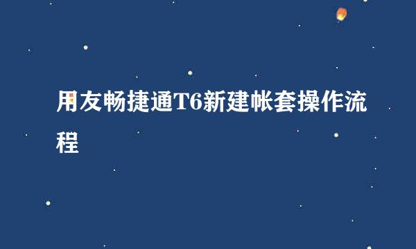 用友畅捷通T6新建帐套操作流程