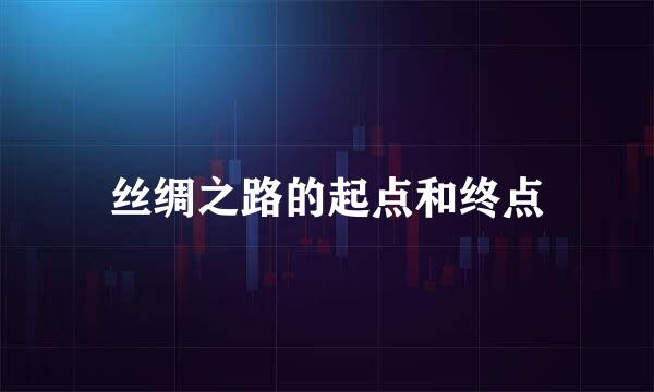 丝绸之路的起点和终点