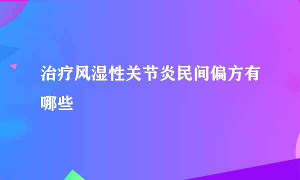 治疗风湿性关节炎民间偏方有哪些