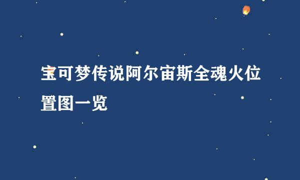 宝可梦传说阿尔宙斯全魂火位置图一览
