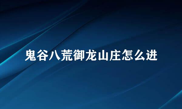 鬼谷八荒御龙山庄怎么进