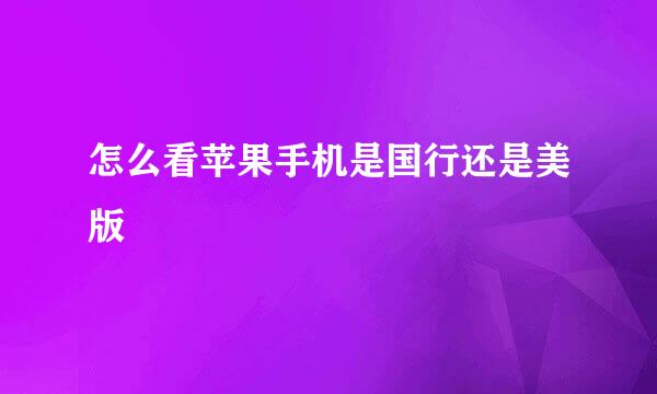 怎么看苹果手机是国行还是美版