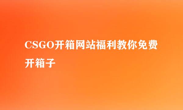 CSGO开箱网站福利教你免费开箱子