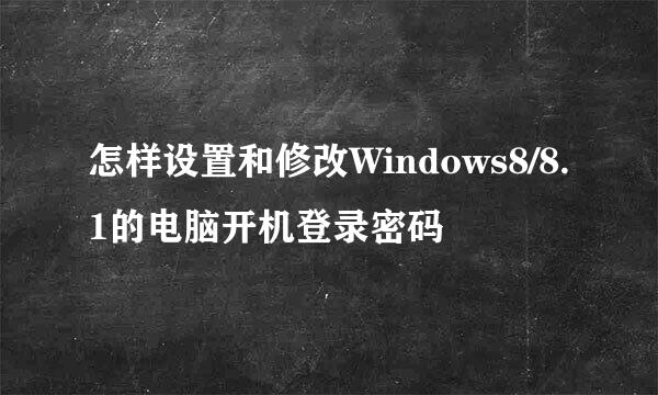 怎样设置和修改Windows8/8.1的电脑开机登录密码