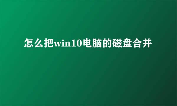 怎么把win10电脑的磁盘合并