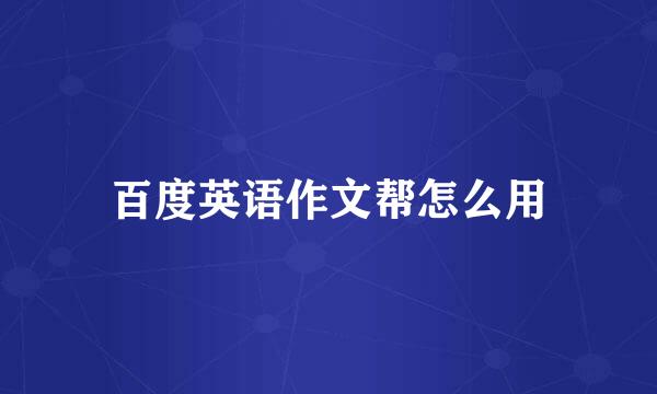 百度英语作文帮怎么用