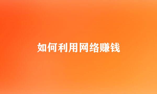 如何利用网络赚钱