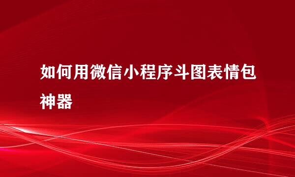如何用微信小程序斗图表情包神器