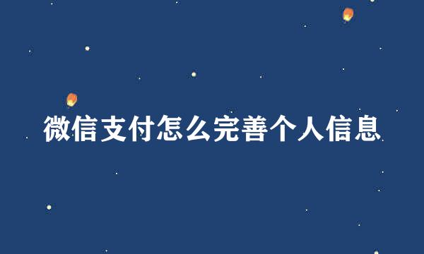 微信支付怎么完善个人信息