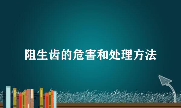 阻生齿的危害和处理方法
