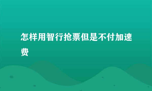 怎样用智行抢票但是不付加速费