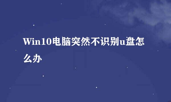 Win10电脑突然不识别u盘怎么办