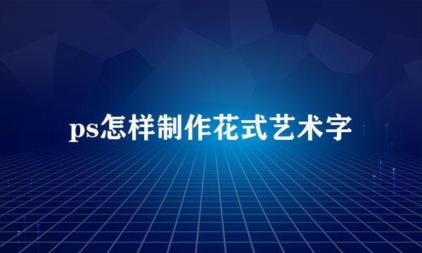 ps怎样制作花式艺术字