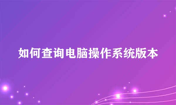 如何查询电脑操作系统版本