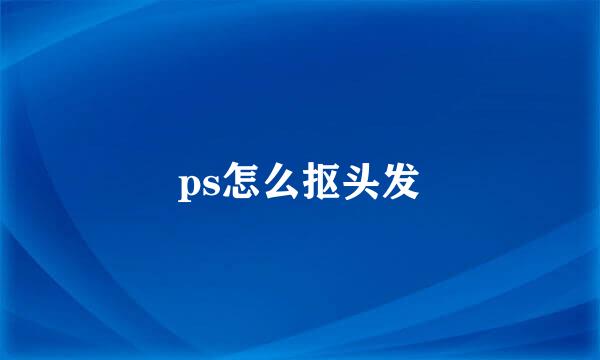 ps怎么抠头发