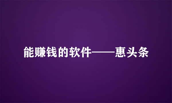 能赚钱的软件——惠头条